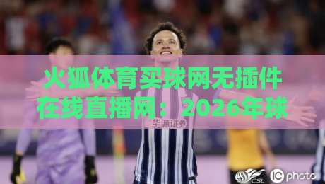 火狐体育买球网无插件在线直播网:2026年球迷必备的观赛新选择?