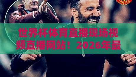世界杯体育直播现场视频直播网站!2026年最新观赛平台全解析