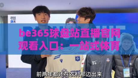 be365球盘站直播官网观看入口:一站式体育赛事【be365球盘站直播官网观看入口】指南与体验分享