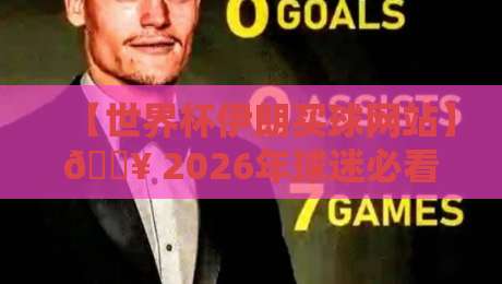 【世界杯伊朗买球网站】🔥 2026年球迷必看:如何辨别靠谱平台与避坑指南 【世界杯伊朗买球网站】🔥 2026年球迷必看:如何辨别靠谱平台与避坑指南