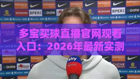 多宝买球直播官网观看入口:2026年最新实测入口与避坑指南 多宝买球直播官网观看入口:2026年最新实测入口与避坑指南
