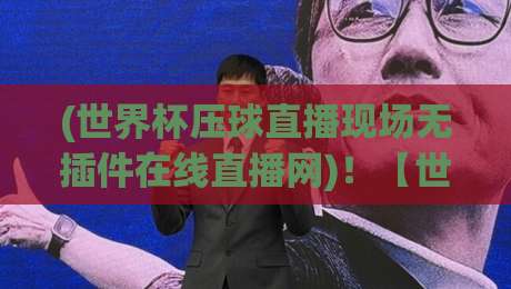 (世界杯压球直播现场无插件在线直播网)！【世界杯压球直播现场无插件在线直播网】2026最新体验指南