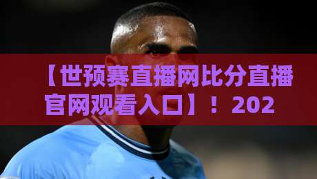【世预赛直播网比分直播官网观看入口】！2026年球迷必收的观赛神器