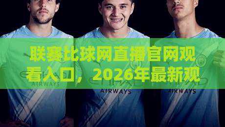 联赛比球网直播官网观看入口，2026年最新观赛指南与避坑技巧