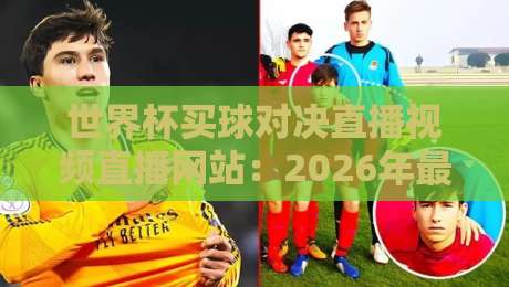 世界杯买球对决直播视频直播网站：2026年最全观赛指南（世界杯买球对决直播视频直播网站）