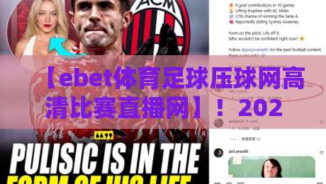 【ebet体育足球压球网高清比赛直播网】!2026年观赛新体验——高清画质与玩法全解析 【ebet体育足球压球网高清比赛直播网】!2026年观赛新体验——高清画质与玩法全解析