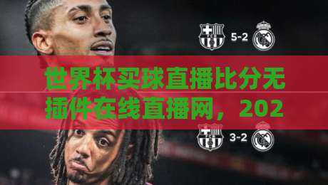 世界杯买球直播比分无插件在线直播网，2026年观赛新选择！