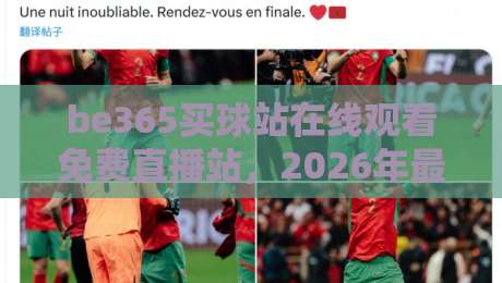 be365买球站在线观看免费直播站,2026年最全体育赛事观赛指南