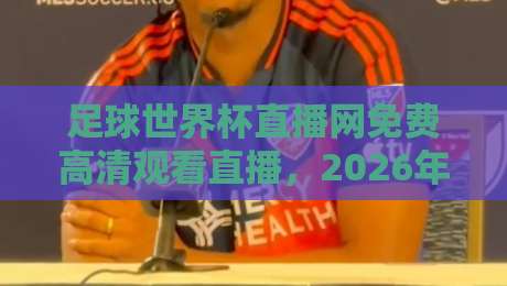 足球世界杯直播网免费高清观看直播,2026年球迷必收藏的观赛指南 足球世界杯直播网免费高清观看直播,2026年球迷必收藏的观赛指南