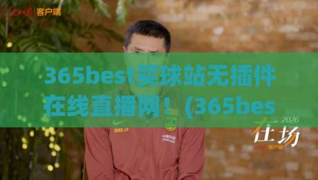 365best买球站无插件在线直播网！(365best买球站)2026年观赛体验全面升级