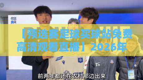 【预选赛足球买球站免费高清观看直播】2026年世界杯预选赛观赛全攻略 【预选赛足球买球站免费高清观看直播】2026年世界杯预选赛观赛全攻略
