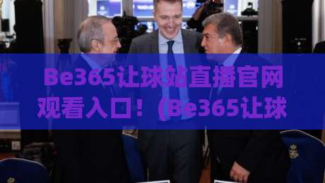 Be365让球站直播官网观看入口！(Be365让球站)2026年最新观看攻略与避坑指南