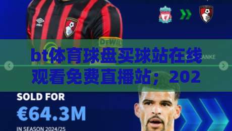 bt体育球盘买球站在线观看免费直播站；2026年真正能用的观赛入口与买球避坑指南