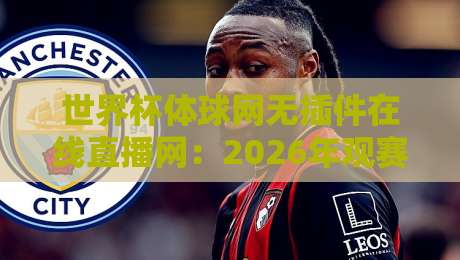 世界杯体球网无插件在线直播网：2026年观赛新选择，流畅高清免折腾！