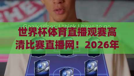 世界杯体育直播观赛高清比赛直播网!2026年观赛新姿势你get了吗 世界杯体育直播观赛高清比赛直播网!2026年观赛新姿势你get了吗