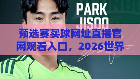 预选赛买球网址直播官网观看入口,2026世界杯预选赛观赛攻略!(预选赛买球网址)全网最全入口指南 预选赛买球网址直播官网观看入口,2026世界杯预选赛观赛攻略!(预选赛买球网址)全网最全入口指南