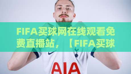 FIFA买球网在线观看免费直播站,【FIFA买球网在线观看免费直播站】2026年世界杯观赛新玩法 FIFA买球网在线观看免费直播站,【FIFA买球网在线观看免费直播站】2026年世界杯观赛新玩法