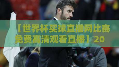 【世界杯买球直播网比赛免费高清观看直播】2026年球迷必看的高清观赛全攻略 【世界杯买球直播网比赛免费高清观看直播】2026年球迷必看的高清观赛全攻略