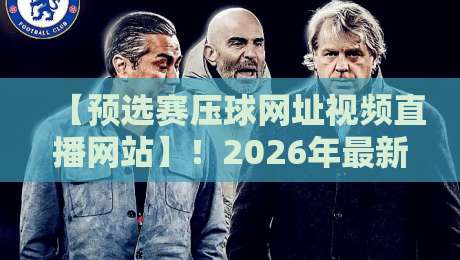 【预选赛压球网址视频直播网站】!2026年最新观赛指南与避坑技巧 【预选赛压球网址视频直播网站】!2026年最新观赛指南与避坑技巧