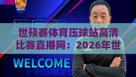 世预赛体育压球站高清比赛直播网:2026年世界杯预选赛观赛首选平台 世预赛体育压球站高清比赛直播网:2026年世界杯预选赛观赛首选平台