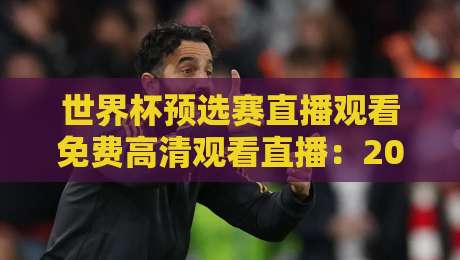 世界杯预选赛直播观看免费高清观看直播：2026年球迷终极观赛指南（世界杯预选赛直播观看）