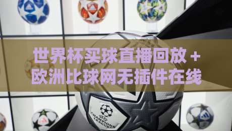 世界杯买球直播回放+欧洲比球网无插件在线直播网:2026年球迷必备的观赛指南 世界杯买球直播回放+欧洲比球网无插件在线直播网:2026年球迷必备的观赛指南