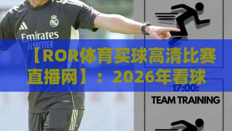 【ROR体育买球高清比赛直播网】：2026年看球新体验，高清流畅不卡顿