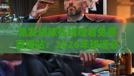 凯发进球在线观看免费直播站:2026年球迷必藏的三大观赛秘诀 凯发进球在线观看免费直播站:2026年球迷必藏的三大观赛秘诀