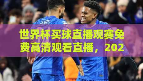 世界杯买球直播观赛免费高清观看直播,2026年最全观赛指南来了!