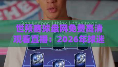 世预赛球盘网免费高清观看直播：2026年球迷们别再错过了