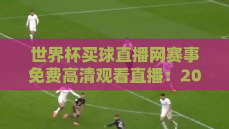 世界杯买球直播网赛事免费高清观看直播:2026年球迷的终极观赛指南 世界杯买球直播网赛事免费高清观看直播:2026年球迷的终极观赛指南