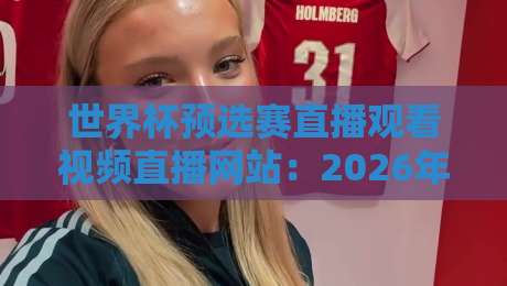 世界杯预选赛直播观看视频直播网站:2026年最全观赛攻略,这几个平台别错过! 世界杯预选赛直播观看视频直播网站:2026年最全观赛攻略,这几个平台别错过!