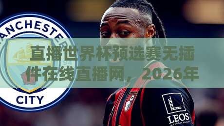 直播世界杯预选赛无插件在线直播网,2026年球迷必备的高清观赛指南! 直播世界杯预选赛无插件在线直播网,2026年球迷必备的高清观赛指南!