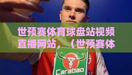 世预赛体育球盘站视频直播网站，（世预赛体育球盘站视频直播网站）2026观赛实操与避坑指南