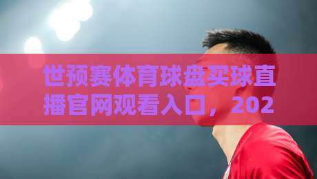世预赛体育球盘买球直播官网观看入口,2026年球迷必看指南! 世预赛体育球盘买球直播官网观看入口,2026年球迷必看指南!