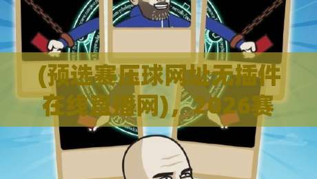 (预选赛压球网址无插件在线直播网),2026赛季观赛避坑指南——真正能用的平台长这样 (预选赛压球网址无插件在线直播网),2026赛季观赛避坑指南——真正能用的平台长这样