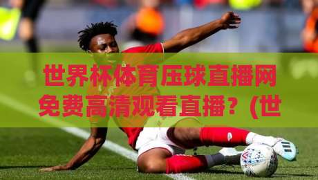 世界杯体育压球直播网免费高清观看直播?(世界杯体育压球直播网)2026年球迷必备观赛指南! 世界杯体育压球直播网免费高清观看直播?(世界杯体育压球直播网)2026年球迷必备观赛指南!
