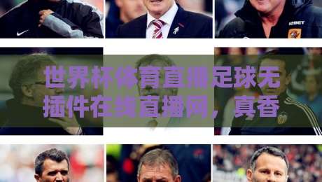 世界杯体育直播足球无插件在线直播网，真香！（关键词）但你真的会选平台吗？【世界杯体育直播足球无插件在线直播网】2026观赛指南