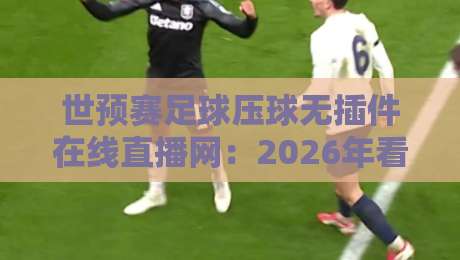 世预赛足球压球无插件在线直播网：2026年看球新选择【世预赛足球压球无插件在线直播网】