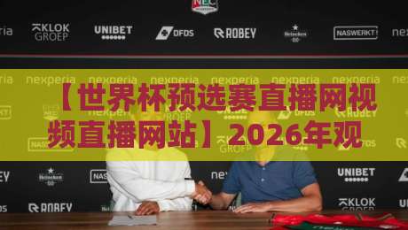 【世界杯预选赛直播网视频直播网站】2026年观赛指南：这些平台让你不错过任何一场！