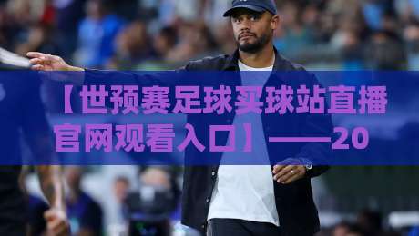 【世预赛足球买球站直播官网观看入口】——2026世预赛观赛全攻略来了 【世预赛足球买球站直播官网观看入口】——2026世预赛观赛全攻略来了