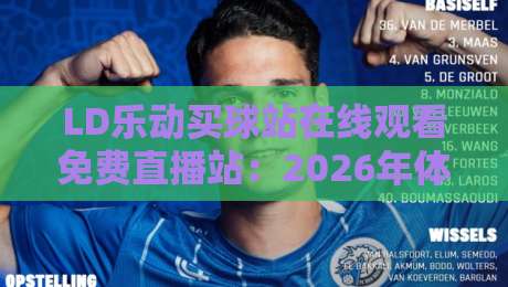 LD乐动买球站在线观看免费直播站：2026年体育迷的观赛新选择