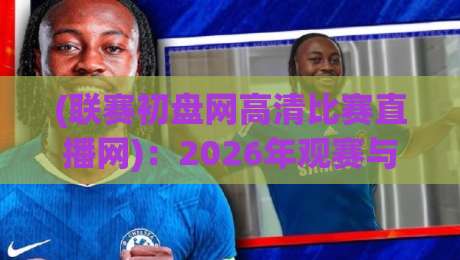 (联赛初盘网高清比赛直播网)：2026年观赛与投注指南，球迷必备的实战攻略