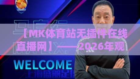 【MK体育站无插件在线直播网】——2026年观赛新体验，告别卡顿的终极指南