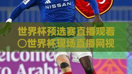 世界杯预选赛直播观看⊙世界杯现场直播网视频直播网站!2026年最全观赛指南(世界杯预选赛直播观看) 世界杯预选赛直播观看⊙世界杯现场直播网视频直播网站!2026年最全观赛指南(世界杯预选赛直播观看)