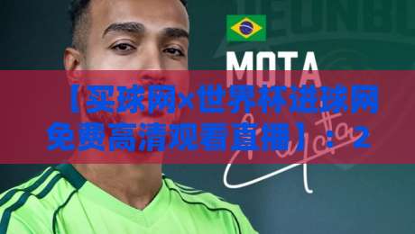 【买球网×世界杯进球网免费高清观看直播】：2026世界杯观赛新姿势，这些细节你注意到了吗？