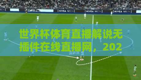 世界杯体育直播解说无插件在线直播网,2026观赛新姿势! 世界杯体育直播解说无插件在线直播网,2026观赛新姿势!