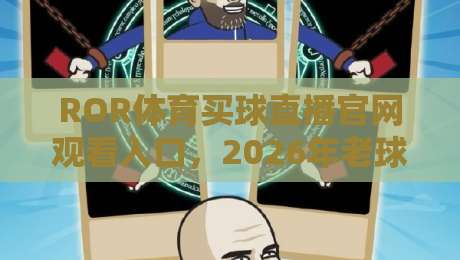 ROR体育买球直播官网观看入口，2026年老球迷私藏的几个实用经验