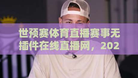 世预赛体育直播赛事无插件在线直播网，2026终极看球指南来了