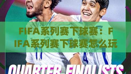 FIFA系列赛下球赛:FIFA系列赛下球赛怎么玩?(FIFA系列赛下球赛)节奏拆解与临场思路-今日最新外围比球站水位精彩片段流畅代理1080P官网 FIFA系列赛下球赛:FIFA系列赛下球赛怎么玩?(FIFA系列赛下球赛)节奏拆解与临场思路-今日最新外围比球站水位精彩片段流畅代理1080P官网